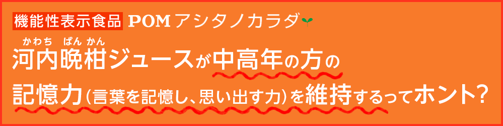 機能性表示食品POMアシタノカラダ　河内晩柑ジュースが中高年の方の記憶力（言葉を記憶し、思い出す力）を維持するってホント？