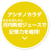 アシタノカラダ 河内晩柑ジュースで記憶力を維持!