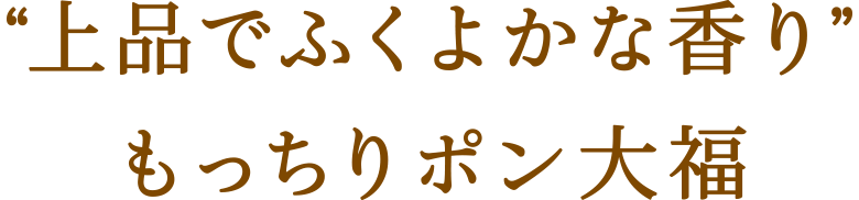 “上品でふくよかな香り”もっちりポン大福
