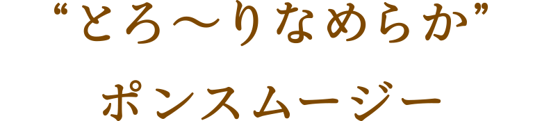 “とろ～りなめらか”ポンスムージー