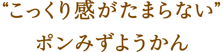 “こっくり感がたまらない”ポンみずようかん