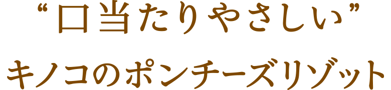 “口当たりやさしい”キノコのポンチーズリゾット