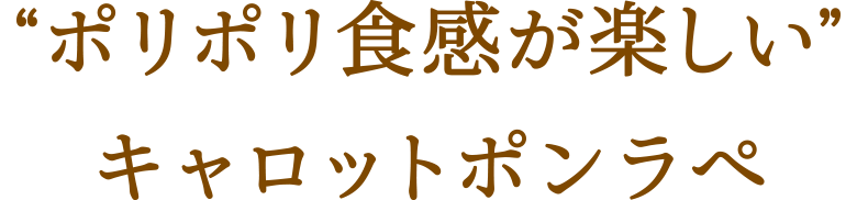 “ポリポリ食感が楽しい”キャロットポンラぺ